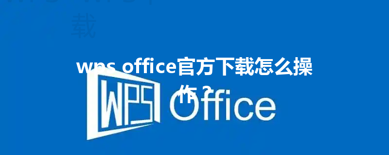 wps office官方下载怎么操作？ 三