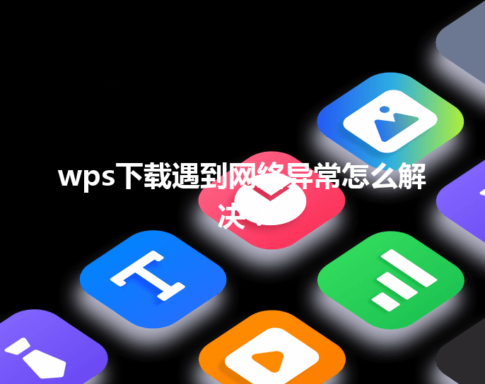 wps下载遇到网络异常怎么解决？ 三