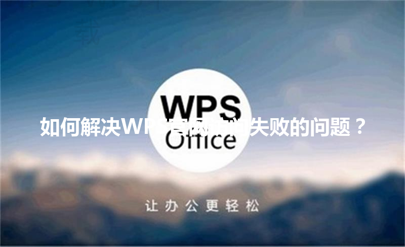 如何解决WPS官网访问失败的问题? 三