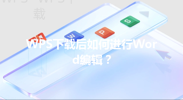 WPS下载后如何进行Word编辑？ 三