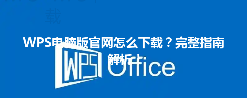WPS电脑版官网怎么下载？完整指南解析！ 三