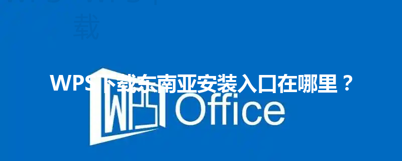 WPS下载东南亚安装入口在哪里？ 三
