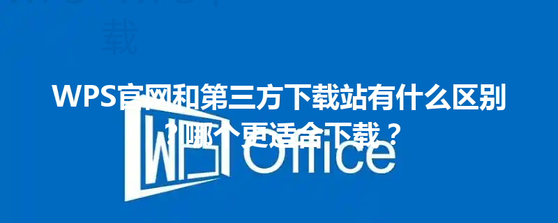 WPS官网和第三方下载站有什么区别?哪个更适合下载? 三