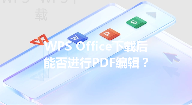 WPS Office下载后能否进行PDF编辑? 三