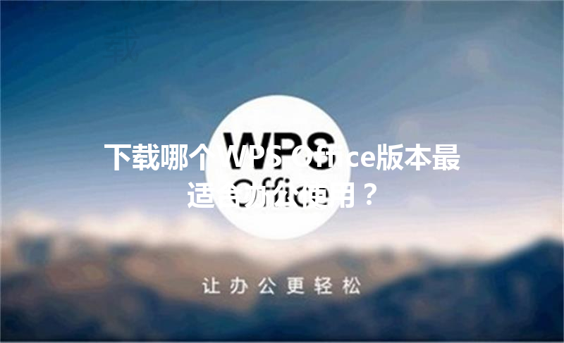 下载哪个WPS Office版本最适合办公使用? 三