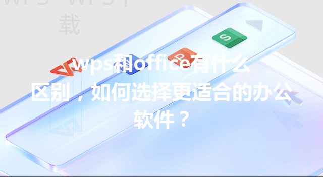 wps和office有什么区别，如何选择更适合的办公软件？ 三